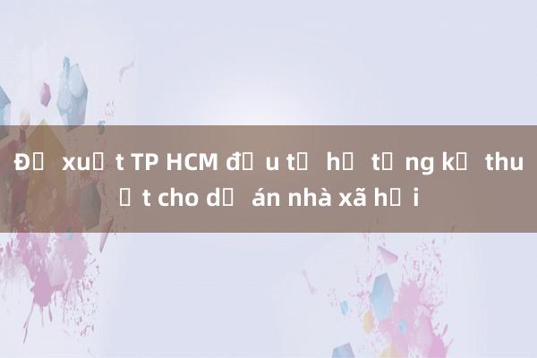 Đề xuất TP HCM đầu tư hạ tầng kỹ thuật cho dự án nhà xã hội