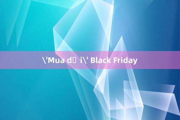 'Mua dại' Black Friday