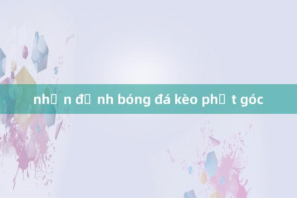 nhận định bóng đá kèo phạt góc