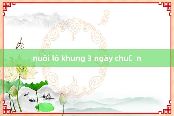 nuôi lô khung 3 ngày chuẩn