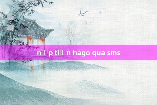 nạp tiền hago qua sms