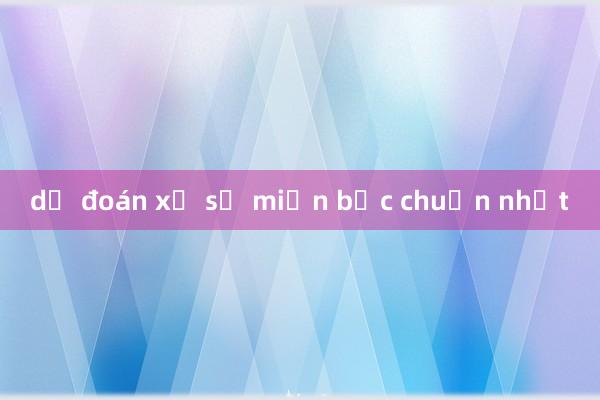 dự đoán xổ số miền bắc chuẩn nhất