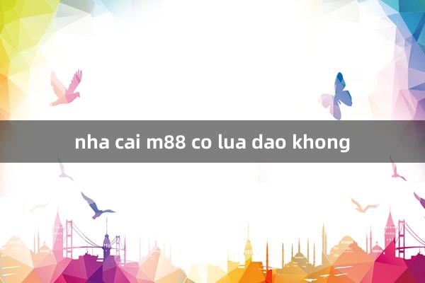 nha cai m88 co lua dao khong