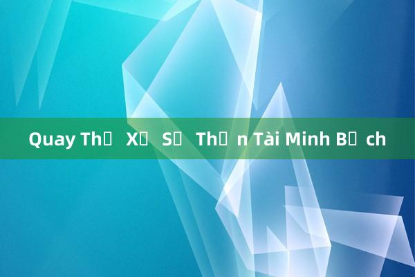 Quay Thử Xổ Số Thần Tài Minh Bạch