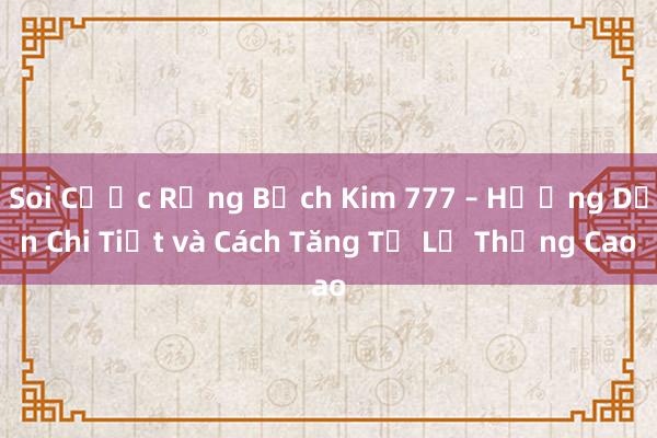 Soi Cược Rồng Bạch Kim 777 – Hướng Dẫn Chi Tiết và Cách Tăng Tỉ Lệ Thắng Cao