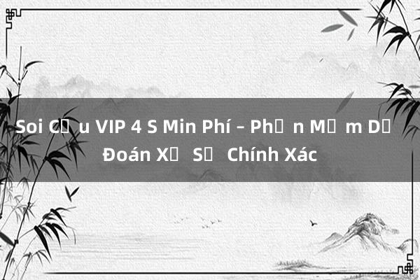 Soi Cầu VIP 4 S Min Phí – Phần Mềm Dự Đoán Xổ Số Chính Xác