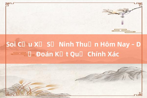 Soi Cầu Xổ Số Ninh Thuận Hôm Nay – Dự Đoán Kết Quả Chính Xác