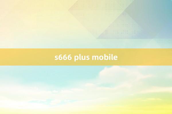 s666 plus mobile