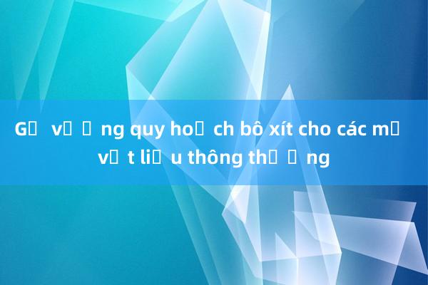 Gỡ vướng quy hoạch bô xít cho các mỏ vật liệu thông thường