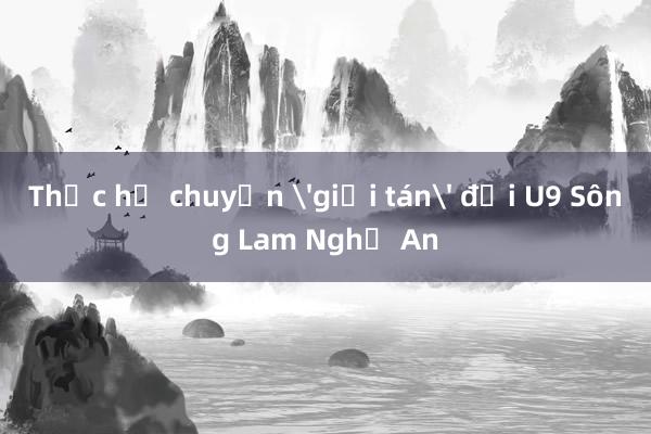 Thực hư chuyện 'giải tán' đội U9 Sông Lam Nghệ An