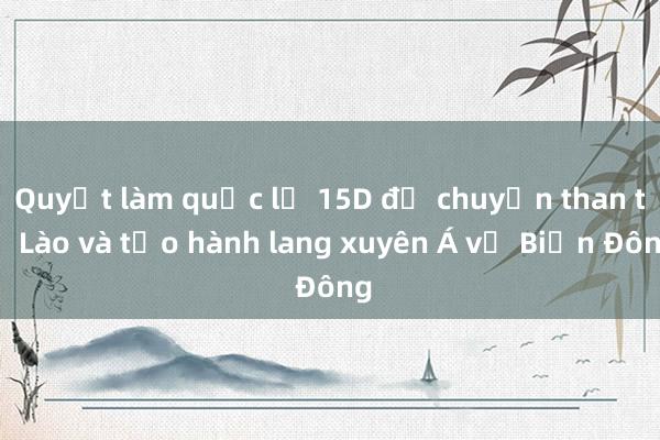 Quyết làm quốc lộ 15D để chuyển than từ Lào và tạo hành lang xuyên Á về Biển Đông