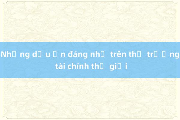 Những dấu ấn đáng nhớ trên thị trường tài chính thế giới