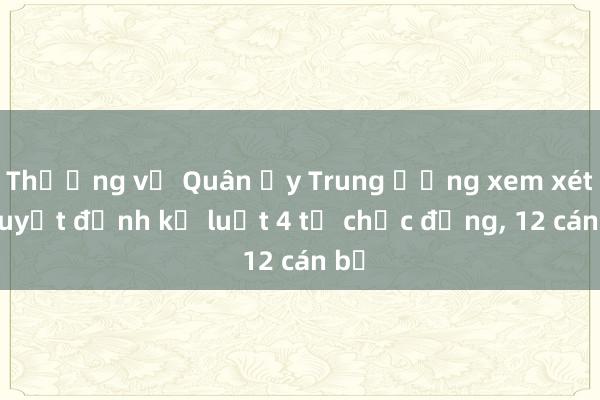 Thường vụ Quân ủy Trung ương xem xét， quyết định kỷ luật 4 tổ chức đảng， 12 cán bộ